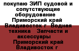 покупаю ЗИП судовой и сопутствующие оборудование  - Приморский край, Владивосток г. Водная техника » Запчасти и аксессуары   . Приморский край,Владивосток г.